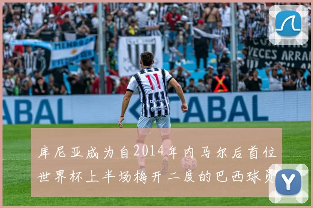 库尼亚成为自2014年内马尔后首位世界杯上半场梅开二度的巴西球员
