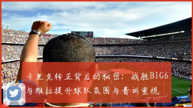 卡里克转正背后的秘密：战胜BIG6与维拉提升球队氛围与青训重视