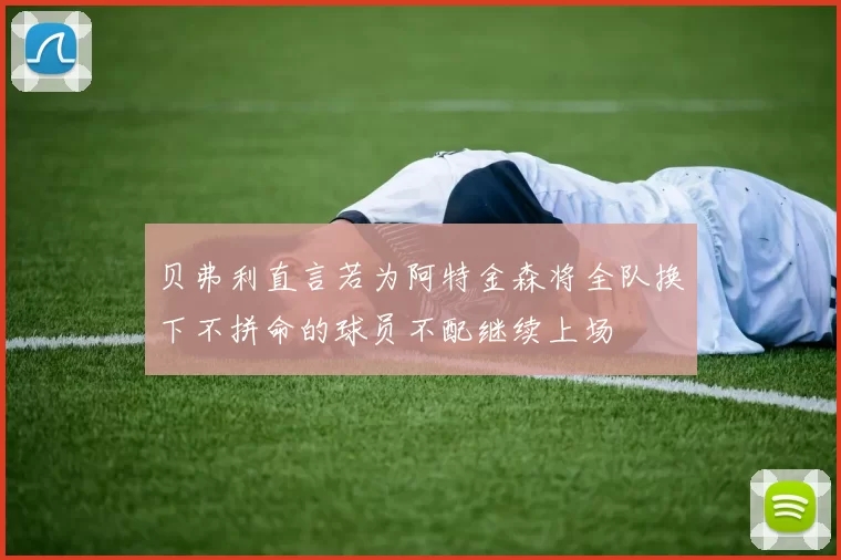 贝弗利直言若为阿特金森将全队换下不拼命的球员不配继续上场