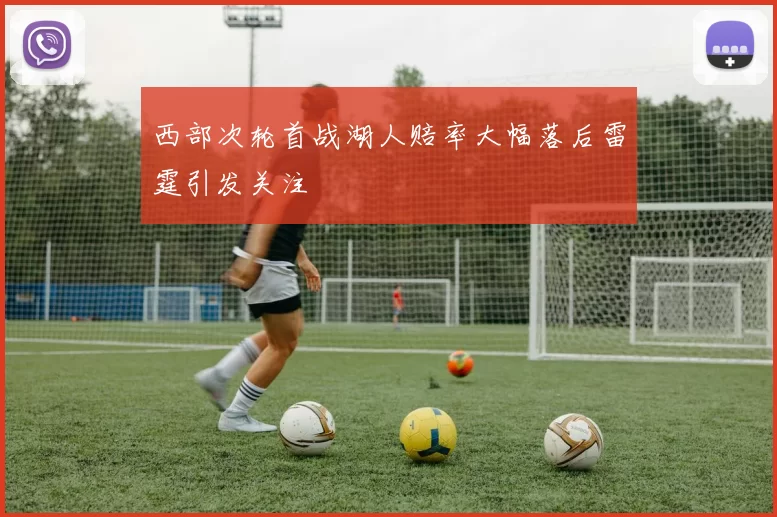西部次轮首战湖人赔率大幅落后雷霆引发关注