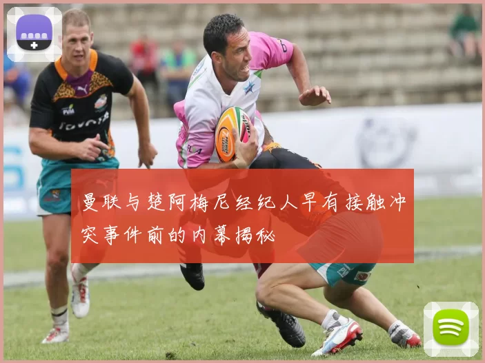 曼联与楚阿梅尼经纪人早有接触冲突事件前的内幕揭秘